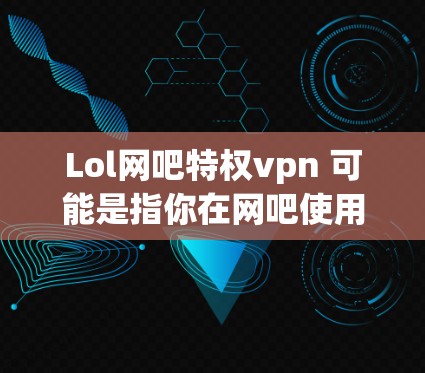 Lol网吧特权vpn 可能是指你在网吧使用 Lolo 网站,并且希望使用免费VPN来增强网络安全。Lolo 网站是一个在线VPN服务,提供类似 Lolo 的VPN功能,但它是免费的 Lol网吧特权vpn 可能是指你在网吧使用 Lolo 网站,并且希望使用免费VPN来增强网络安全。Lolo 网站是一个在线VPN服务,提供类似 Lolo 的VPN功能,但它是免费的