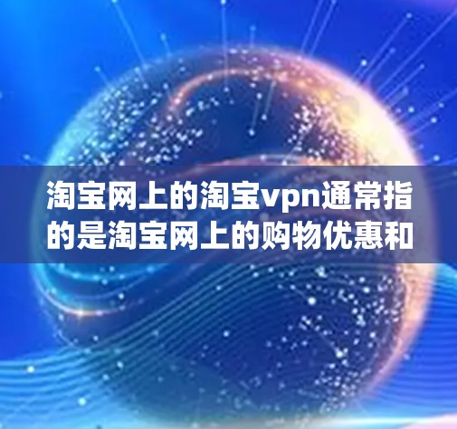 淘宝网上的淘宝vpn通常指的是淘宝网上的购物优惠和活动。淘宝网是一个非常受欢迎的购物网站,提供各种购物优惠和福利,包括限时折扣、优惠券、积分、满减活动等,帮助用户在购物时享受更多优惠 淘宝网上的淘宝vpn通常指的是淘宝网上的购物优惠和活动。淘宝网是一个非常受欢迎的购物网站,提供各种购物优惠和福利,包括限时折扣、优惠券、积分、满减活动等,帮助用户在购物时享受更多优惠