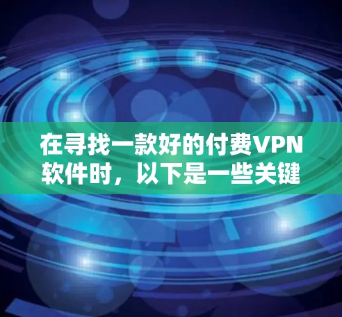 在寻找一款好的付费VPN软件时,以下是一些关键考虑因素和推荐 在寻找一款好的付费VPN软件时,以下是一些关键考虑因素和推荐