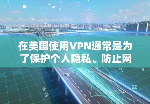 在美国使用VPN通常是为了保护个人隐私、防止网络攻击或访问敏感信息。以下是几个在美国使用的安全VPN服务