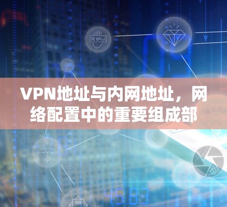 VPN地址与内网地址，网络配置中的重要组成部分
