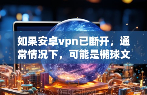 如果安卓vpn已断开,通常情况下,可能是椭球文件被删除了。以下是一些恢复椭球的方法 如果安卓vpn已断开,通常情况下,可能是椭球文件被删除了。以下是一些恢复椭球的方法