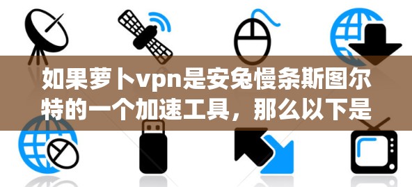 如果萝卜vpn是安兔慢条斯图尔特的一个加速工具，那么以下是关于安兔慢条斯图尔特加速器的常见使用步骤和功能说明