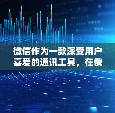 微信作为一款深受用户喜爱的通讯工具，在俄罗斯的网络环境中也提供了多种使用方式。不过，需要注意的是，微信本身并没有直接支持VPN功能，因此要实现加密或者加密后的数据访问，需要使用第三方VPN服务来处理