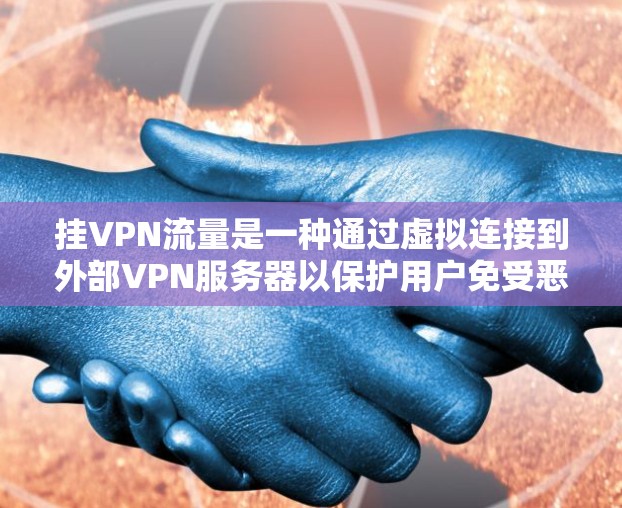 挂VPN流量是一种通过虚拟连接到外部VPN服务器以保护用户免受恶意软件攻击的网络服务。以下是有关挂VPN流量的一些详细信息