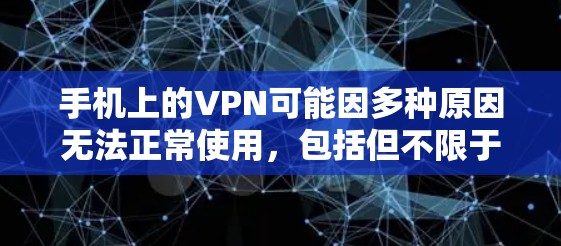 手机上的VPN可能因多种原因无法正常使用，包括但不限于以下几点