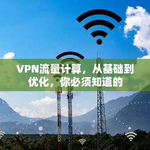 VPN流量计算,从基础到优化,你必须知道的 VPN流量计算,从基础到优化,你必须知道的