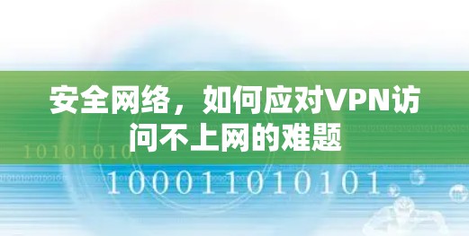 安全网络,如何应对VPN访问不上网的难题 安全网络,如何应对VPN访问不上网的难题