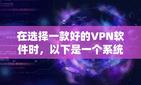 在选择一款好的VPN软件时,以下是一个系统化的推荐过程 在选择一款好的VPN软件时,以下是一个系统化的推荐过程