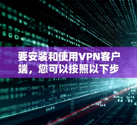 要安装和使用VPN客户端,您可以按照以下步骤进行 要安装和使用VPN客户端,您可以按照以下步骤进行