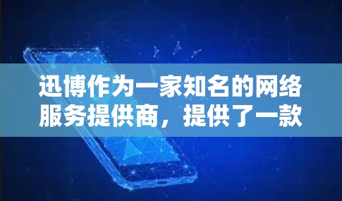 迅博作为一家知名的网络服务提供商，提供了一款名为迅博或迅博VPN的软件产品，旨在为用户提供在线VPN服务。以下是对迅博软件VPN的详细介绍