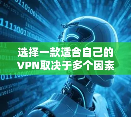 选择一款适合自己的VPN取决于多个因素,包括目标国家、使用需求、预算、安全性和兼容性。以下是一些综合考虑的因素和建议 选择一款适合自己的VPN取决于多个因素,包括目标国家、使用需求、预算、安全性和兼容性。以下是一些综合考虑的因素和建议