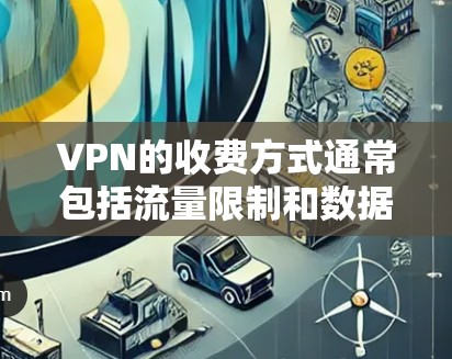 VPN的收费方式通常包括流量限制和数据保护,具体费用可能因平台和服务而异。以下是关于VPN收费的一些信息 VPN的收费方式通常包括流量限制和数据保护,具体费用可能因平台和服务而异。以下是关于VPN收费的一些信息
