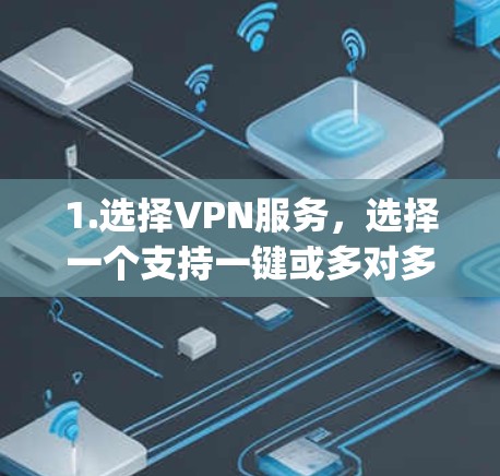 1.选择VPN服务，选择一个支持一键或多对多VPN服务的网络服务提供商，如腾讯VPN、DeepStack、OpenVPN等