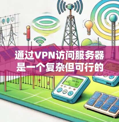 通过VPN访问服务器是一个复杂但可行的过程，以下是一步步的指南