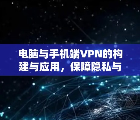 电脑与手机端VPN的构建与应用,保障隐私与安全的新途径 电脑与手机端VPN的构建与应用,保障隐私与安全的新途径