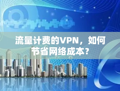 流量计费的VPN,如何节省网络成本? 流量计费的VPN,如何节省网络成本?