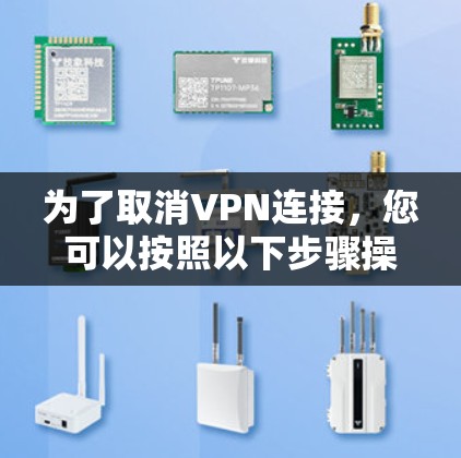 为了取消VPN连接,您可以按照以下步骤操作 为了取消VPN连接,您可以按照以下步骤操作