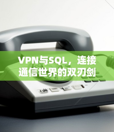 VPN与SQL，连接通信世界的双刃剑