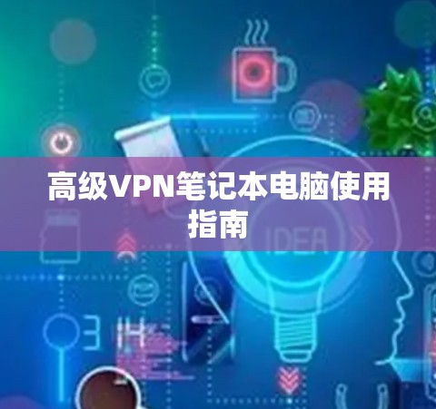 高级VPN笔记本电脑使用指南