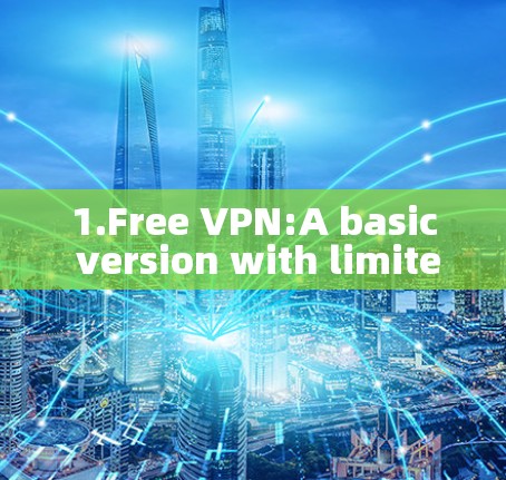 1.Free VPN:A basic version with limited features. 1.Free VPN:A basic version with limited features.