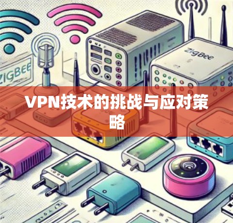 VPN技术的挑战与应对策略 VPN技术的挑战与应对策略