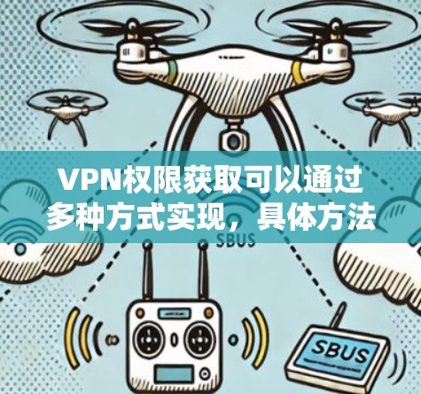 VPN权限获取可以通过多种方式实现，具体方法因平台和应用的不同而有所差异。以下是一些常见的VPN权限获取方法