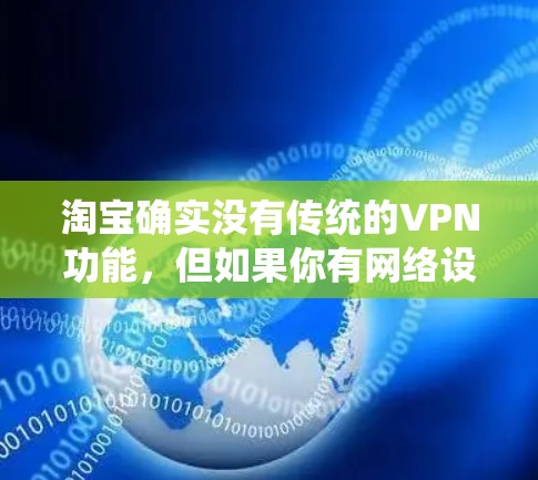 淘宝确实没有传统的VPN功能,但如果你有网络设备,可以通过以下方式绕过VPN 淘宝确实没有传统的VPN功能,但如果你有网络设备,可以通过以下方式绕过VPN