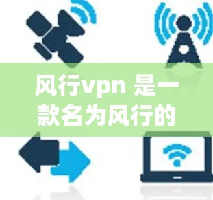 风行vpn 是一款名为风行的游戏，属于 MOB（多player Battle）类型。你可以通过控制风行来战斗敌人。以下是风行vpn的下载链接
