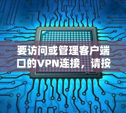 要访问或管理客户端口的VPN连接,请按照以下步骤操作 要访问或管理客户端口的VPN连接,请按照以下步骤操作