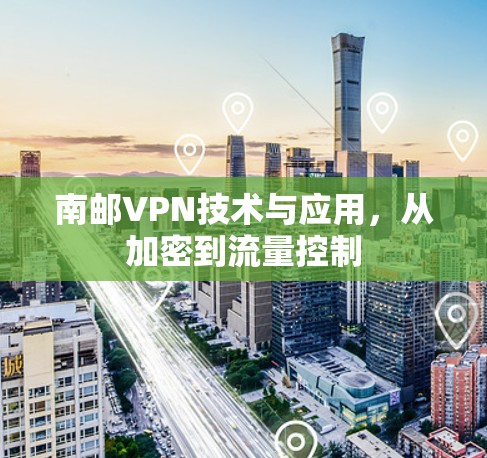南邮VPN技术与应用,从加密到流量控制 南邮VPN技术与应用,从加密到流量控制