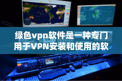 绿色vpn软件是一种专门用于VPN安装和使用的软件,帮助用户高效、安全地访问外部网络。以下是关于绿色vpn软件的详细总结 绿色vpn软件是一种专门用于VPN安装和使用的软件,帮助用户高效、安全地访问外部网络。以下是关于绿色vpn软件的详细总结
