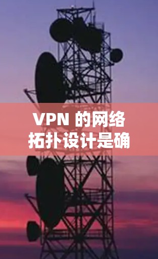 VPN 的网络拓扑设计是确保网络可靠性和安全性的重要组成部分。以下是对 VPN 网络拓扑的详细分析 VPN 的网络拓扑设计是确保网络可靠性和安全性的重要组成部分。以下是对 VPN 网络拓扑的详细分析