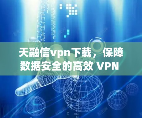 天融信vpn下载,保障数据安全的高效 VPN 解决方案 天融信vpn下载,保障数据安全的高效 VPN 解决方案