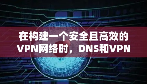 在构建一个安全且高效的VPN网络时,DNS和VPN是两个关键部分。以下是对这两个技术的详细介绍和结合分析 在构建一个安全且高效的VPN网络时,DNS和VPN是两个关键部分。以下是对这两个技术的详细介绍和结合分析