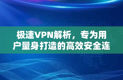 极速VPN解析,专为用户量身打造的高效安全连接 极速VPN解析,专为用户量身打造的高效安全连接