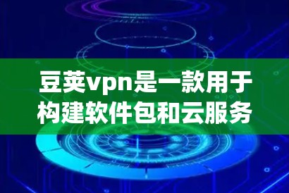 豆荚vpn是一款用于构建软件包和云服务的工具,旨在帮助开发者和开发者团队高效构建和管理软件和云服务。以下是关于豆荚vpn的详细介绍 豆荚vpn是一款用于构建软件包和云服务的工具,旨在帮助开发者和开发者团队高效构建和管理软件和云服务。以下是关于豆荚vpn的详细介绍