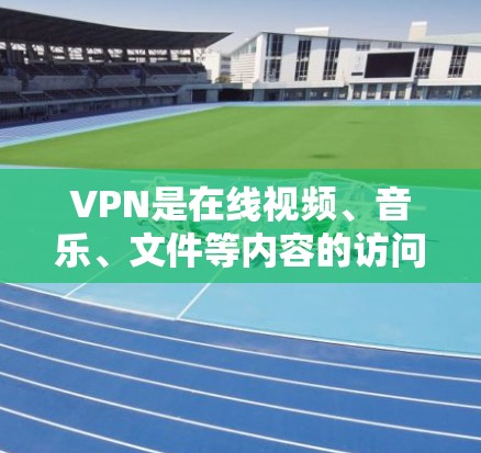 VPN是在线视频、音乐、文件等内容的访问和下载服务，保护用户免受网络检测。以下是关于VPN的详细介绍