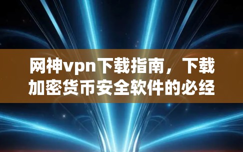 网神vpn下载指南,下载加密货币安全软件的必经之路! 网神vpn下载指南,下载加密货币安全软件的必经之路!