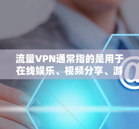 流量VPN通常指的是用于在线娱乐、视频分享、游戏和视频通话的虚拟网络服务。如果你指的是流量VPN,以下是一些可能的解答和步骤 流量VPN通常指的是用于在线娱乐、视频分享、游戏和视频通话的虚拟网络服务。如果你指的是流量VPN,以下是一些可能的解答和步骤