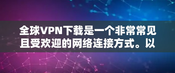 全球VPN下载是一个非常常见且受欢迎的网络连接方式。以下是一些常用的全球VPN软件和下载链接,方便你进行下载和安装 全球VPN下载是一个非常常见且受欢迎的网络连接方式。以下是一些常用的全球VPN软件和下载链接,方便你进行下载和安装