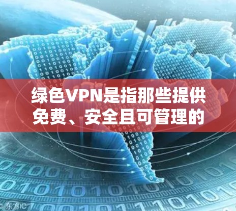 绿色VPN是指那些提供免费、安全且可管理的VPN服务的软件。以下是几种常见的绿色VPN推荐 绿色VPN是指那些提供免费、安全且可管理的VPN服务的软件。以下是几种常见的绿色VPN推荐