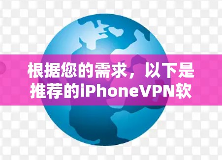 根据您的需求,以下是推荐的iPhoneVPN软件的详细步骤 根据您的需求,以下是推荐的iPhoneVPN软件的详细步骤