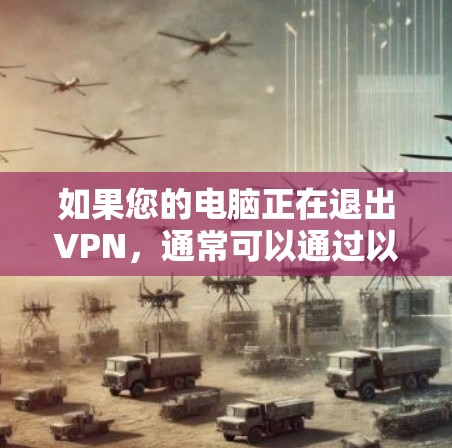 如果您的电脑正在退出VPN，通常可以通过以下几种方式解决