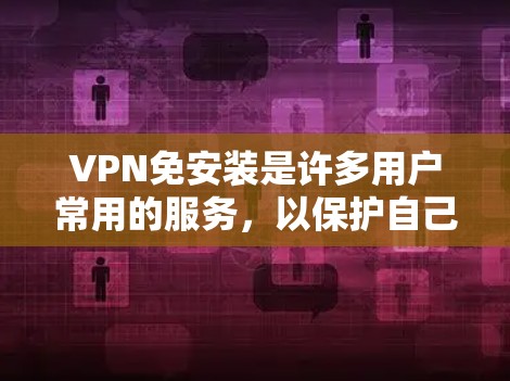 VPN免安装是许多用户常用的服务,以保护自己免受网络攻击的风险。以下是关于VPN免安装的指南和建议 VPN免安装是许多用户常用的服务,以保护自己免受网络攻击的风险。以下是关于VPN免安装的指南和建议