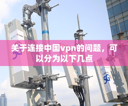 关于连接中国vpn的问题,可以分为以下几点 关于连接中国vpn的问题,可以分为以下几点