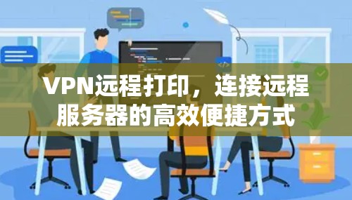 VPN远程打印，连接远程服务器的高效便捷方式