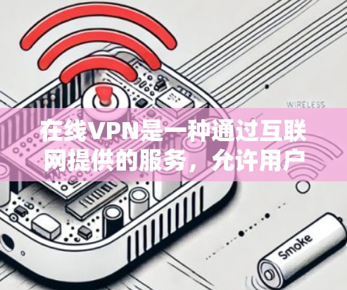 在线VPN是一种通过互联网提供的服务，允许用户访问外部网站或网络服务。以下是关于在线VPN的一些关键信息