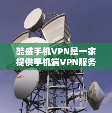 酷盛手机VPN是一家提供手机端VPN服务的公司,旨在为用户提供安全、便捷的VPN体验。如果你希望通过手机访问海外网站或应用,酷盛手机VPN可以帮助你实现这一点。以下是对酷盛手机VPN的详细介绍 酷盛手机VPN是一家提供手机端VPN服务的公司,旨在为用户提供安全、便捷的VPN体验。如果你希望通过手机访问海外网站或应用,酷盛手机VPN可以帮助你实现这一点。以下是对酷盛手机VPN的详细介绍