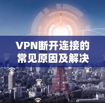 VPN断开连接的常见原因及解决方案